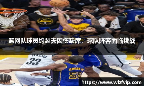 篮网队球员约瑟夫因伤缺席，球队阵容面临挑战