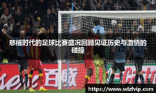 慈禧时代的足球比赛盛况回顾见证历史与激情的碰撞