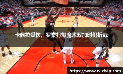 卡佩拉受伤，罗素打爆魔术双加时仍折戟