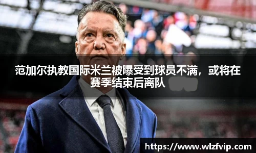 范加尔执教国际米兰被曝受到球员不满，或将在赛季结束后离队