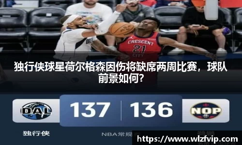 独行侠球星荷尔格森因伤将缺席两周比赛，球队前景如何？