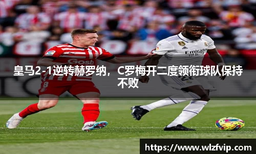 皇马2-1逆转赫罗纳，C罗梅开二度领衔球队保持不败