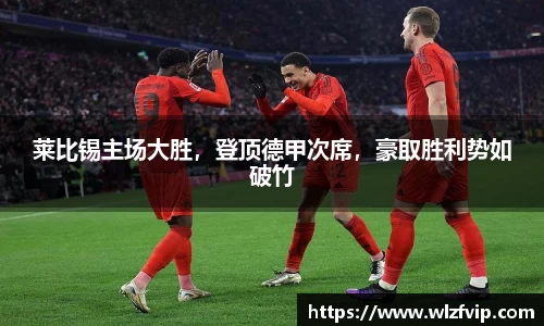 莱比锡主场大胜，登顶德甲次席，豪取胜利势如破竹