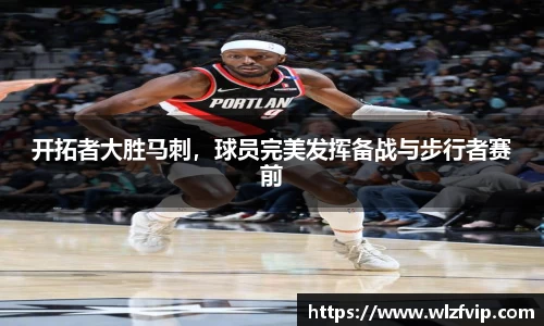 开拓者大胜马刺，球员完美发挥备战与步行者赛前