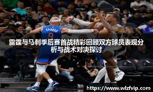 雷霆与马刺季后赛首战精彩回顾双方球员表现分析与战术对决探讨