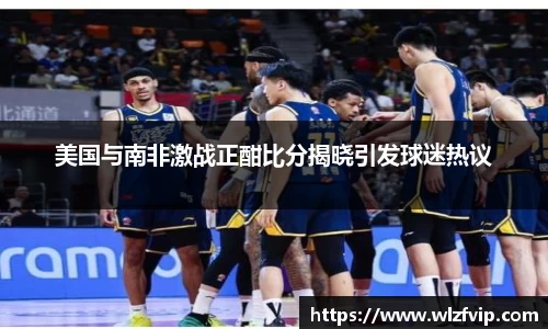美国与南非激战正酣比分揭晓引发球迷热议