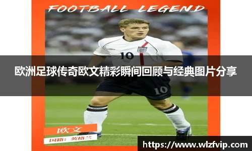 欧洲足球传奇欧文精彩瞬间回顾与经典图片分享