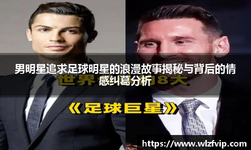 男明星追求足球明星的浪漫故事揭秘与背后的情感纠葛分析