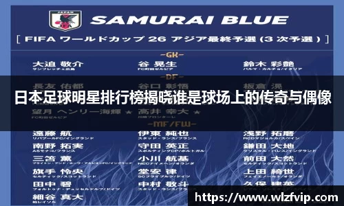 日本足球明星排行榜揭晓谁是球场上的传奇与偶像