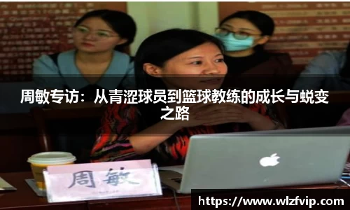 周敏专访：从青涩球员到篮球教练的成长与蜕变之路
