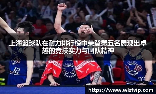 上海篮球队在耐力排行榜中荣登第五名展现出卓越的竞技实力与团队精神