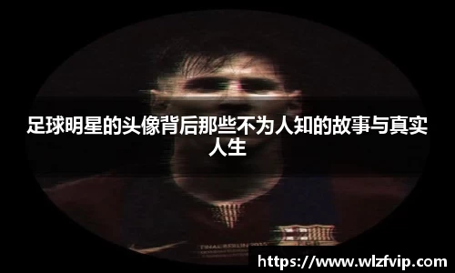 足球明星的头像背后那些不为人知的故事与真实人生