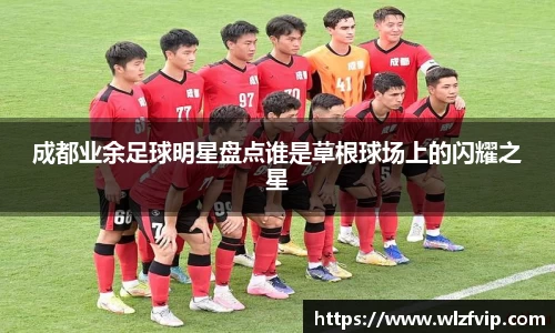 成都业余足球明星盘点谁是草根球场上的闪耀之星
